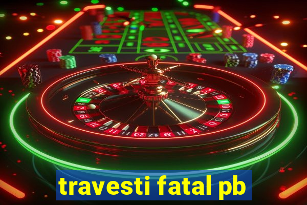 travesti fatal pb